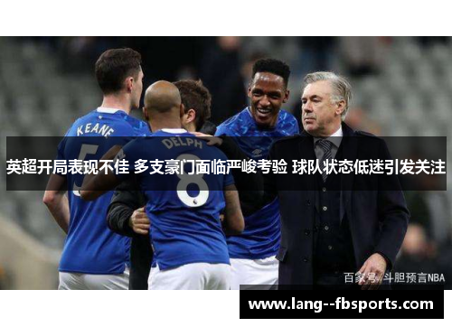 英超开局表现不佳 多支豪门面临严峻考验 球队状态低迷引发关注 英超开局表现不佳 多支豪门面临严峻考验 球队状态低迷引发关注
