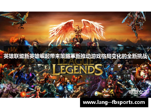 英雄联盟新英雄崛起带来策略革新推动游戏格局变化的全新挑战