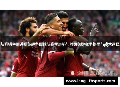 从容错空间透视英超争四球队赛季走势与胜负关键竞争格局与战术选择 从容错空间透视英超争四球队赛季走势与胜负关键竞争格局与战术选择