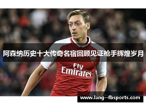 阿森纳历史十大传奇名宿回顾见证枪手辉煌岁月 阿森纳历史十大传奇名宿回顾见证枪手辉煌岁月