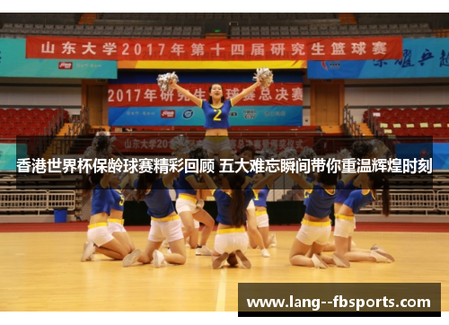 香港世界杯保龄球赛精彩回顾 五大难忘瞬间带你重温辉煌时刻