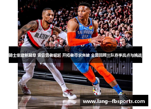骑士重建新篇章 雷霆勇者崛起 开拓者寻求突破 全面回顾三队赛季亮点与挑战
