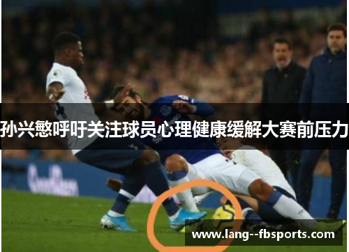 孙兴慜呼吁关注球员心理健康缓解大赛前压力 孙兴慜呼吁关注球员心理健康缓解大赛前压力