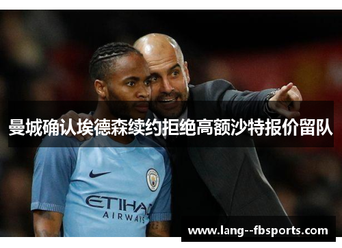 曼城确认埃德森续约拒绝高额沙特报价留队 曼城确认埃德森续约拒绝高额沙特报价留队