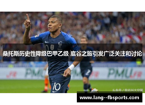 桑托斯历史性降级巴甲乙级 底谷之旅引发广泛关注和讨论 桑托斯历史性降级巴甲乙级 底谷之旅引发广泛关注和讨论