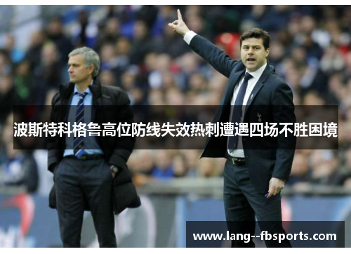 波斯特科格鲁高位防线失效热刺遭遇四场不胜困境 波斯特科格鲁高位防线失效热刺遭遇四场不胜困境