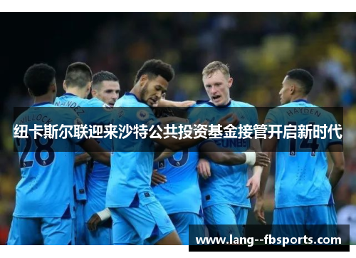 纽卡斯尔联迎来沙特公共投资基金接管开启新时代 纽卡斯尔联迎来沙特公共投资基金接管开启新时代