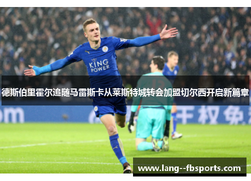德斯伯里霍尔追随马雷斯卡从莱斯特城转会加盟切尔西开启新篇章