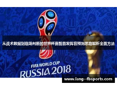 从战术数据到临场判断的世界杯赛前首发阵容预测思路解析全面方法 从战术数据到临场判断的世界杯赛前首发阵容预测思路解析全面方法