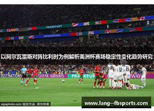 以阿尔瓦雷斯对阵比利时为例解析美洲杯赛场稳定性变化趋势研究 以阿尔瓦雷斯对阵比利时为例解析美洲杯赛场稳定性变化趋势研究