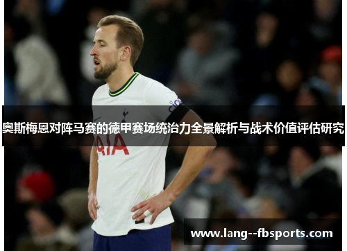 奥斯梅恩对阵马赛的德甲赛场统治力全景解析与战术价值评估研究 奥斯梅恩对阵马赛的德甲赛场统治力全景解析与战术价值评估研究